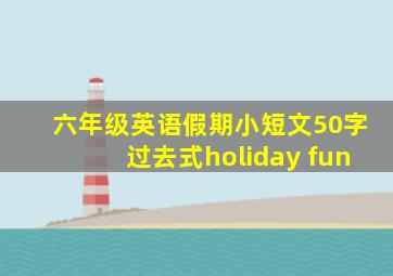 六年级英语假期小短文50字过去式holiday fun